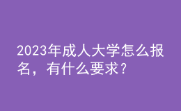2023年成人大學怎么報名，有什么要求？