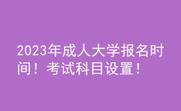 2023年成人大學報名時間！考試科目設置！