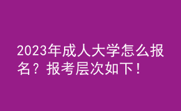 2023年成人大學(xué)怎么報(bào)名？報(bào)考層次如下！