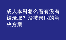 成人本科怎么看有沒有被錄取？沒被錄取的解決方案！