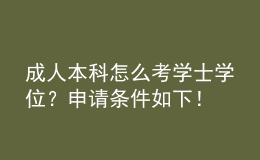 成人本科怎么考學(xué)士學(xué)位？申請(qǐng)條件如下！