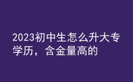 2023初中生怎么升大專學(xué)歷，含金量高的學(xué)歷形式！