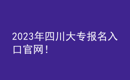 2023年四川大專(zhuān)報(bào)名入口官網(wǎng)！