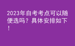 2023年自考考點(diǎn)可以隨便選嗎？具體安排如下！ 