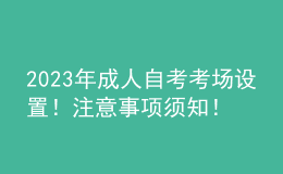 2023年成人自考考場(chǎng)設(shè)置！注意事項(xiàng)須知！ 