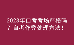 2023年自考考場嚴(yán)格嗎？自考作弊處理方法！ 
