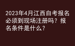 2023年4月江西自考報名必須到現(xiàn)場注冊嗎？報名條件是什么？ 