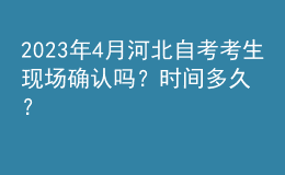 2023年4月河北自考考生現(xiàn)場確認(rèn)嗎？時間多久？ 