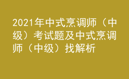 2021年中式烹調(diào)師（中級）考試題及中式烹調(diào)師（中級）找解析