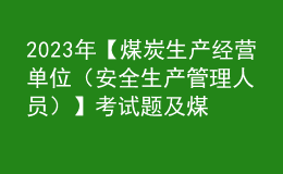 2023年【煤炭生產(chǎn)經(jīng)營(yíng)單位（安全生產(chǎn)管理人員）】考試題及煤炭生產(chǎn)經(jīng)營(yíng)單位（安全生產(chǎn)管理人員）證考試