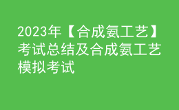 2023年【合成氨工藝】考試總結及合成氨工藝模擬考試