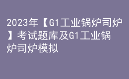 2023年【G1工業(yè)鍋爐司爐】考試題庫(kù)及G1工業(yè)鍋爐司爐模擬試題