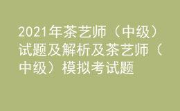 2021年茶藝師（中級(jí)）試題及解析及茶藝師（中級(jí)）模擬考試題庫(kù)