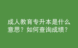 成人教育專升本是什么意思？如何查詢成績？ 