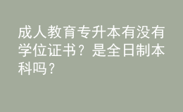 成人教育專升本有沒有學位證書？是全日制本科嗎？ 