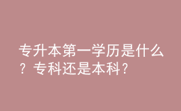 專升本第一學(xué)歷是什么？專科還是本科？ 