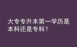 大專專升本第一學(xué)歷是本科還是?？疲?