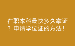 在職本科最快多久拿證？申請學(xué)位證的方法！ 