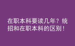 在職本科要讀幾年？統(tǒng)招和在職本科的區(qū)別！ 
