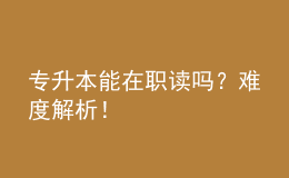 專升本能在職讀嗎？難度解析！ 