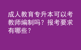 成人教育專升本可以考教師編制嗎？報(bào)考要求有哪些？ 