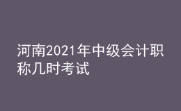 河南2021年中級會(huì)計(jì)職稱幾時(shí)考試