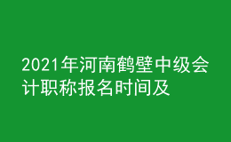 2021年河南鶴壁中級(jí)會(huì)計(jì)職稱報(bào)名時(shí)間及入口