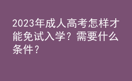 2023年成人高考怎樣才能免試入學？需要什么條件？