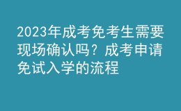 2023年成考免考生需要現(xiàn)場確認嗎？成考申請免試入學的流程