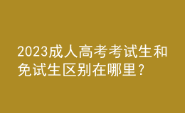 2023成人高考考試生和免試生區(qū)別在哪里？