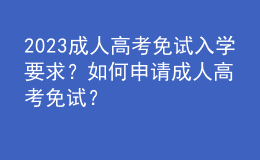 2023成人高考免試入學(xué)要求？如何申請成人高考免試？