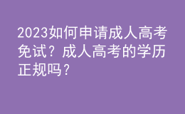 2023如何申請成人高考免試？成人高考的學(xué)歷正規(guī)嗎？