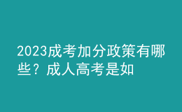2023成考加分政策有哪些？成人高考是如何進(jìn)行錄取的？