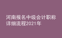 河南報(bào)名中級(jí)會(huì)計(jì)職稱(chēng)詳細(xì)流程2021年