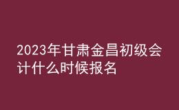 2023年甘肅金昌初級會計(jì)什么時(shí)候報(bào)名 2月7日至2月28日進(jìn)行報(bào)名