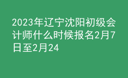 2023年遼寧沈陽初級會計師什么時候報名 2月7日至2月24日進行報名
