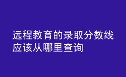 遠程教育的錄取分數(shù)線應該從哪里查詢