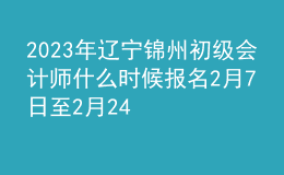 2023年遼寧錦州初級會計(jì)師什么時候報(bào)名 2月7日至2月24日進(jìn)行報(bào)名