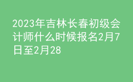 2023年吉林長春初級會計師什么時候報名 2月7日至2月28日進(jìn)行報名