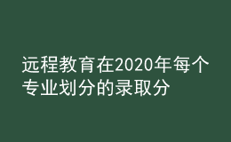 遠(yuǎn)程教育在2020年每個專業(yè)劃分的錄取分?jǐn)?shù)線是否會有所增加呢