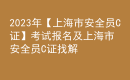 2023年【上海市安全員C證】考試報名及上海市安全員C證找解析