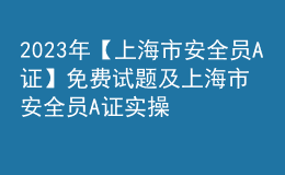 2023年【上海市安全員A證】免費試題及上海市安全員A證實操考試視頻