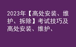 2023年【高處安裝、維護(hù)、拆除】考試技巧及高處安裝、維護(hù)、拆除模擬考試
