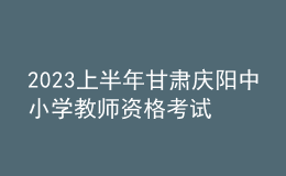 2023上半年甘肅慶陽(yáng)中小學(xué)教師資格考試筆試報(bào)名公告