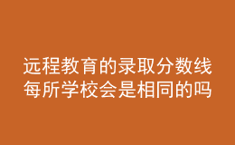 遠程教育的錄取分數(shù)線每所學(xué)校會是相同的嗎