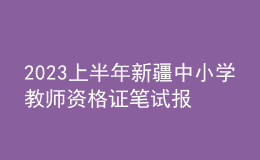 2023上半年新疆中小學教師資格證筆試報名審核時間：1月13日-17日