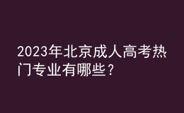 2023年北京成人高考熱門專業(yè)有哪些？