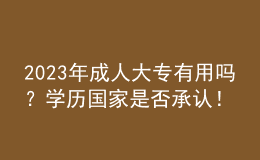 2023年成人大專有用嗎？學(xué)歷國(guó)家是否承認(rèn)！
