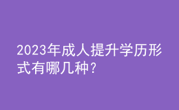 2023年成人提升學(xué)歷形式有哪幾種？