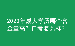 2023年成人學(xué)歷哪個(gè)含金量高？自考怎么樣？